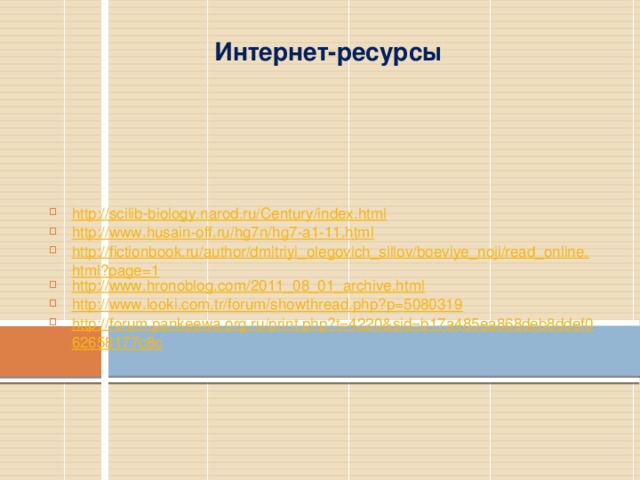 Интернет-ресурсы http://scilib-biology.narod.ru/Century/index.html http://www.husain-off.ru/hg7n/hg7-a1-11.html http://fictionbook.ru/author/dmitriyi_olegovich_sillov/boeviye_noji/read_online.html?page=1 http://www.hronoblog.com/2011_08_01_archive.html http://www.looki.com.tr/forum/showthread.php?p=5080319 http://forum.pankeewa.org.ru/print.php?t=4220&sid=b17a485ea868deb8ddef062658177c8c 