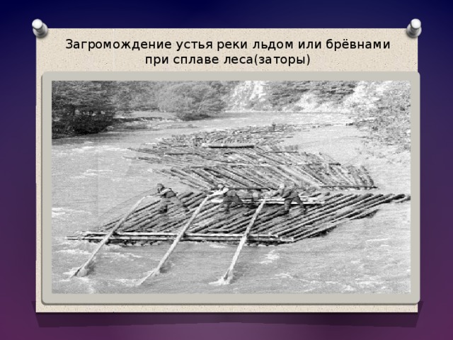 Загромождение устья реки льдом или брёвнами при сплаве леса(заторы) 
