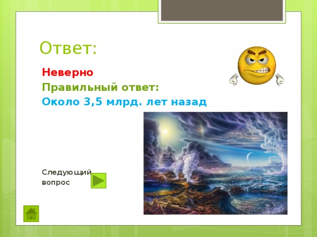 Ответ: Неверно Правильный ответ: Около 3,5 млрд. лет назад      Следующий вопрос  