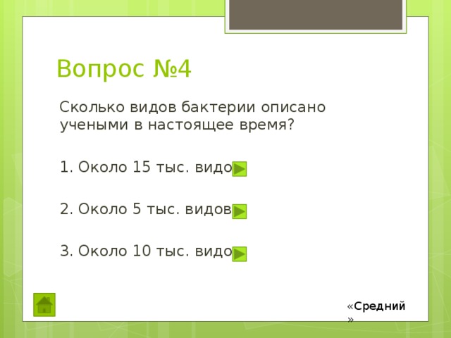 Вопрос №4 Сколько видов бактерии описано учеными в настоящее время? 1. Около 15 тыс. видов 2. Около 5 тыс. видов 3. Около 10 тыс. видов «Средний» 