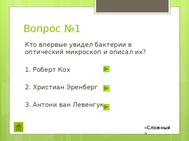 Вопрос №1 Кто впервые увидел бактерии в оптический микроскоп и описал их? 1. Роберт Кох 2. Христиан Эренберг 3. Антони ван Левенгук «Сложный» 