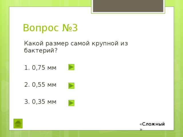 Вопрос №3 Какой размер самой крупной из бактерий? 1. 0,75 мм 2. 0,55 мм 3. 0,35 мм «Сложный» 