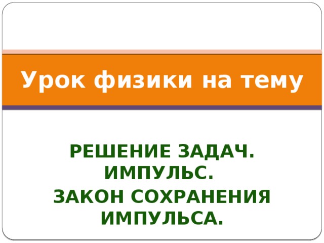 Урок физики на тему Решение задач. Импульс. Закон сохранения импульса. 