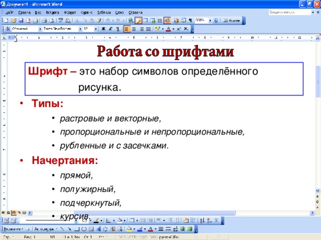 Шрифт – это набор символов определённого  рисунка. Типы: растровые и векторные, пропорциональные и непропорциональные, рубленные и с засечками. растровые и векторные, пропорциональные и непропорциональные, рубленные и с засечками. растровые и векторные, пропорциональные и непропорциональные, рубленные и с засечками. Начертания: прямой, полужирный, подчеркнутый, курсив. прямой, полужирный, подчеркнутый, курсив. прямой, полужирный, подчеркнутый, курсив. 