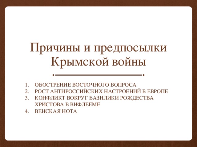 Причины и предпосылки Крымской войны Обострение Восточного вопроса Рост антироссийских настроений в Европе Конфликт вокруг Базилики Рождества Христова в Вифлееме Венская нота 