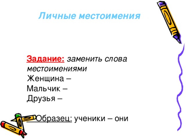 Личные местоимения    Задание:  заменить слова местоимениями  Женщина – Мальчик – Друзья –   Образец: ученики – они 