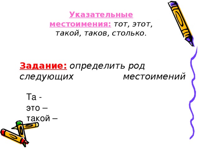 Указательные местоимения:  тот, этот, такой, таков, столько.  Задание:  определить род следующих   местоимений   Та - это – такой –  