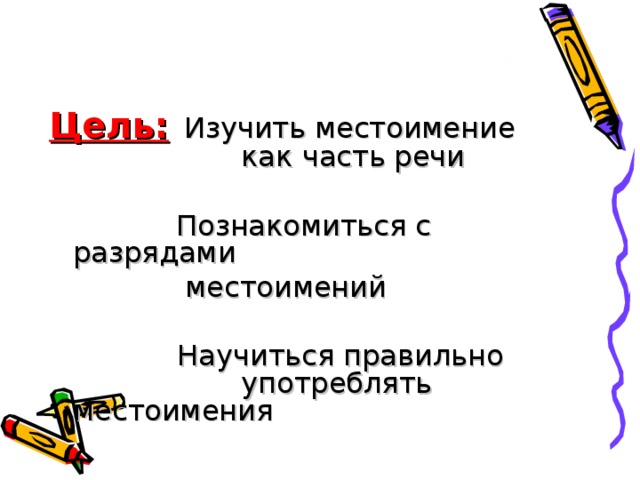 Цель:  Изучить местоимение     как часть речи  Познакомиться с разрядами  местоимений     Научиться правильно     употреблять местоимения  