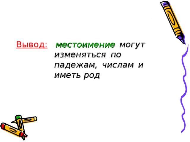 Вывод:   местоимение могут     изменяться по      падежам, числам и     иметь род  