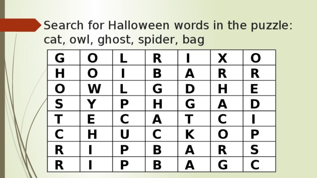 Search for Halloween words in the puzzle:  cat, owl, ghost, spider, bag I X O R L O G H R A I R O B G O E D W H L Y P S H A D G T C I A C E T C H U C K O P P I A R S B R A R I P B C G 
