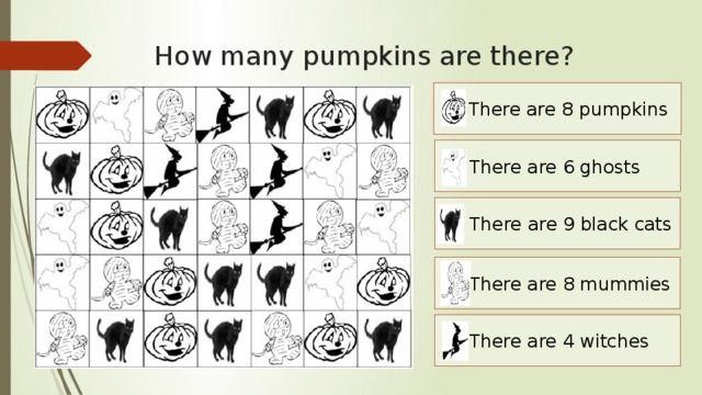 How many pumpkins are there? There are 8 pumpkins There are 6 ghosts There are 9 black cats There are 8 mummies There are 4 witches 