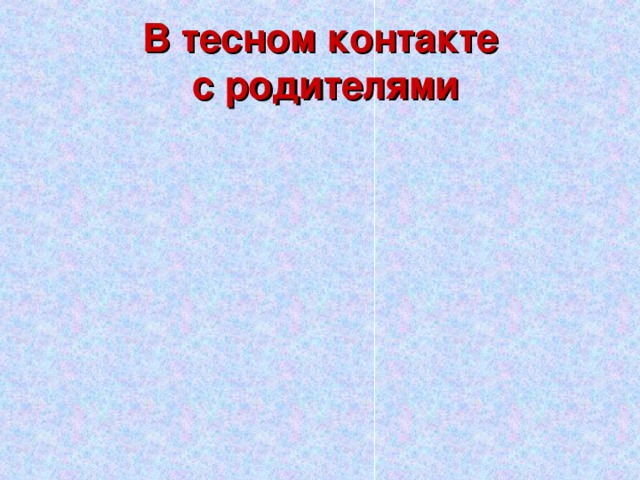 В тесном контакте  с родителями 