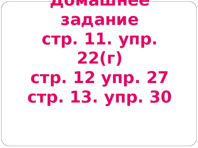 Домашнее задание  стр. 11. упр. 22(г)  стр. 12 упр. 27  стр. 13. упр. 30    