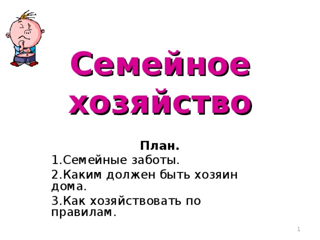 Семейное хозяйство   План. 1.Семейные заботы. 2.Каким должен быть хозяин дома. 3.Как хозяйствовать по правилам.  