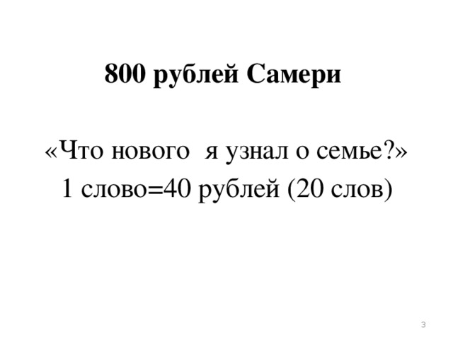 800 рублей Самери    «Что нового я узнал о семье?»  1 слово=40 рублей (20 слов)    