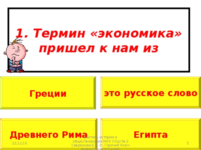 1. Термин «экономика» пришел к нам из Греции это русское слово Древнего Рима Египта  22.12.16 учитель истории и обществознания МОУ СОШ № 2 Севрюкова Е.В. (г. Горячий Ключ Краснодарского края) 