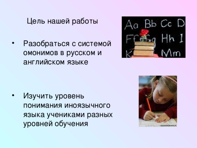  Цель нашей работы Разобраться с системой омонимов в русском и английском языке   Изучить уровень понимания иноязычного языка учениками разных уровней обучения 