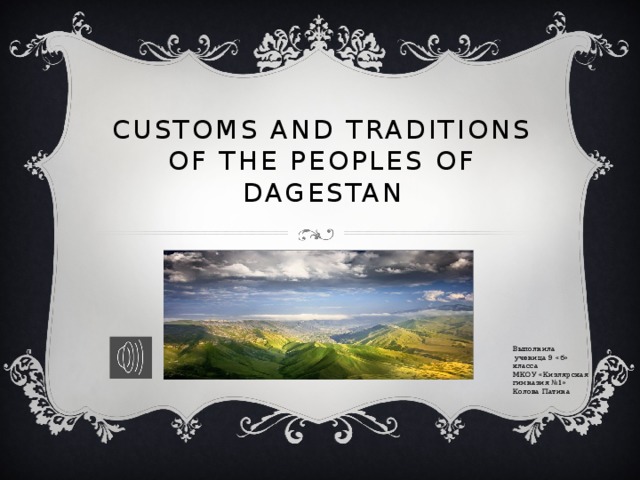  customs and traditions of the peoples of Dagestan Выполнила  ученица 9 «б» класса МКОУ «Кизлярская гимназия №1» Колова Патина 