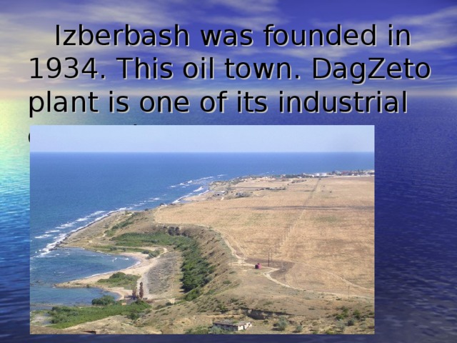  Izberbash was founded in 1934. T his oil town . DagZeto plant is one of its industrial enterprises . 