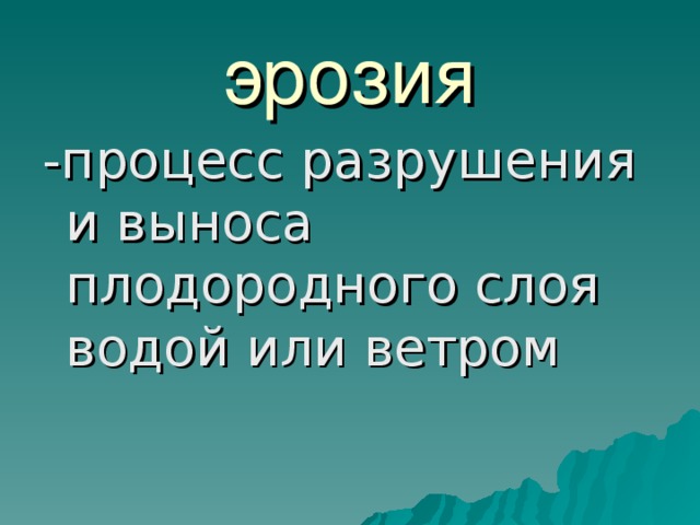 эрозия -процесс разрушения и выноса плодородного слоя водой или ветром 