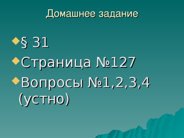 Домашнее задание   § 31 Страница №127 Вопросы №1,2,3,4 (устно) 