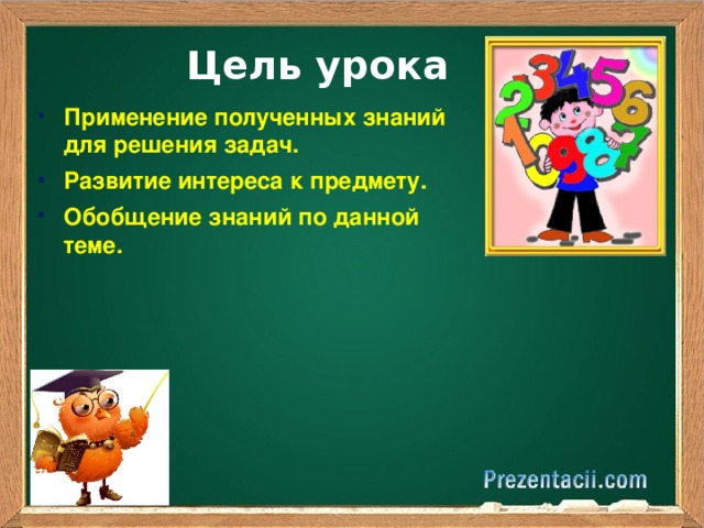 Цель урока Применение полученных знаний для решения задач. Развитие интереса к предмету. Обобщение знаний по данной теме. 