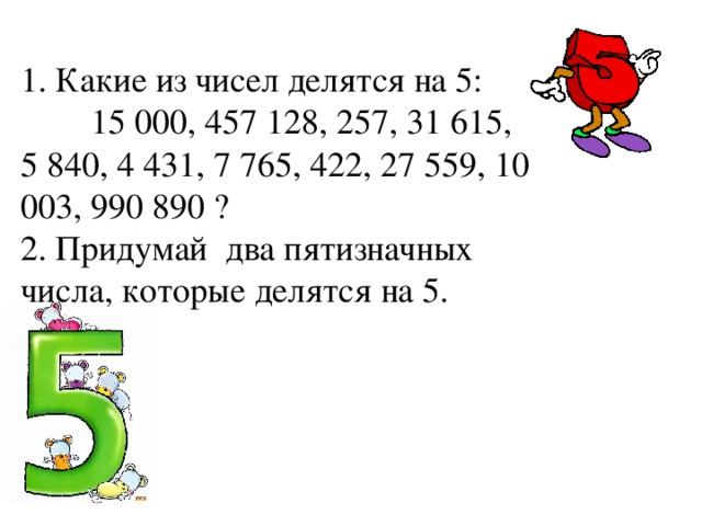 1. Какие из чисел делятся на 5:  15 000, 457 128, 257, 31 615, 5 840, 4 431, 7 765, 422, 27 559, 10 003, 990 890 ? 2. Придумай два пятизначных числа, которые делятся на 5. 