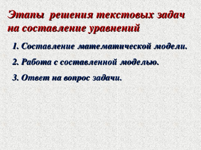 Этапы решения текстовых задач на составление уравнений 1. Составление математической модели. 2. Работа с составленной моделью. 3. Ответ на вопрос задачи. 