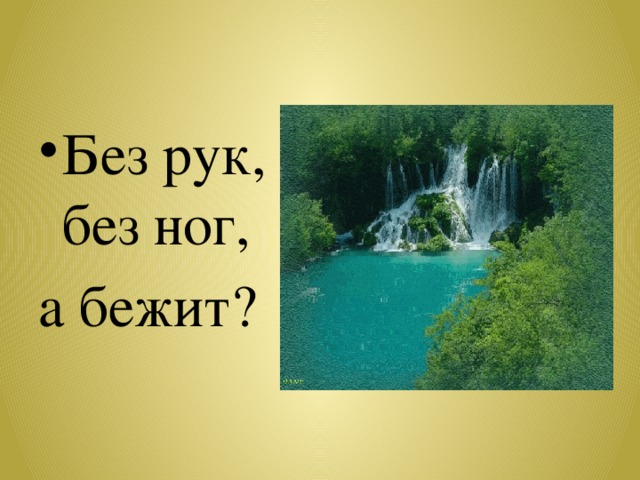 Без рук, без ног, а бежит? 