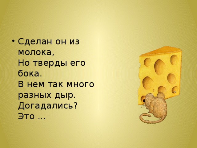 Сделан он из молока,  Но тверды его бока.  В нем так много разных дыр.  Догадались? Это ... 