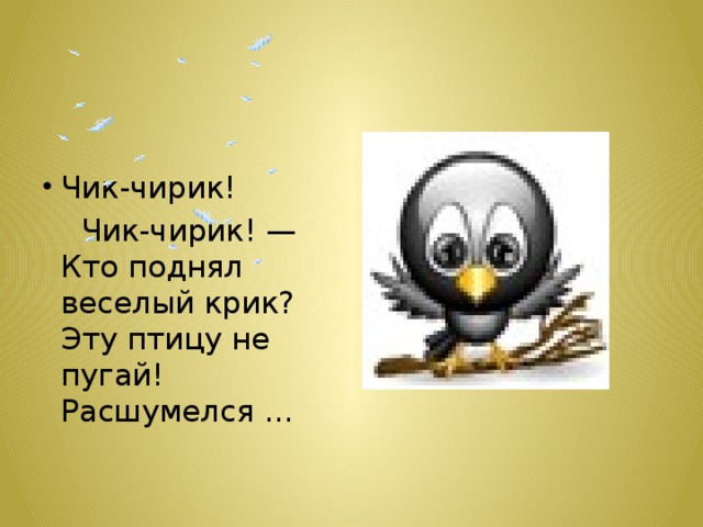 Чик-чирик!  Чик-чирик! —  Кто поднял веселый крик?  Эту птицу не пугай!  Расшумелся ...   