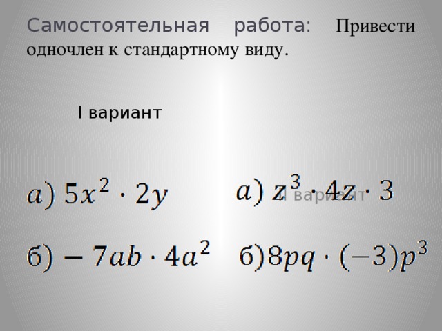 Приведите одночлен к стандартному виду. Стандартный вид одночлена самостоятельная работа. Вариант 1 одночлен стандартного вида. Привести к стандартному виду онлайн калькулятор.