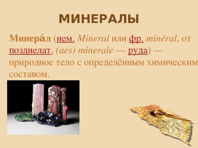 Минералы Минера́л  ( нем.   Мinеrаl  или  фр.   minéral , от  позднелат .   (аеs) minerale  —  руда ) — природное тело с определённым химическим составом. 