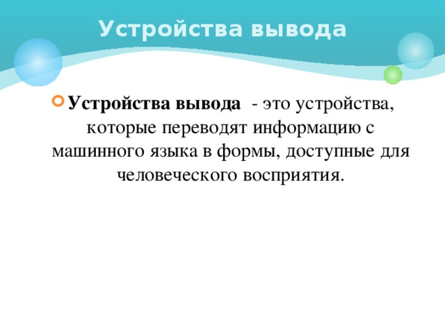 Устройства вывода Устройства вывода  - это устройства, которые переводят информацию с машинного языка в формы, доступные для человеческого восприятия. 
