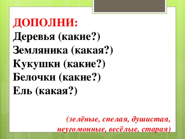 ДОПОЛНИ: Деревья (какие?) Земляника (какая?) Кукушки (какие?) Белочки (какие?) Ель (какая?) (зелёные, спелая, душистая, неугомонные, весёлые, старая) 