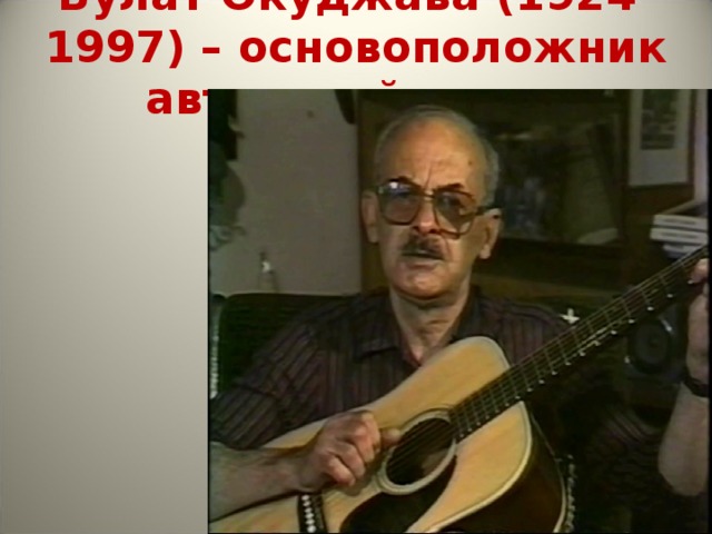 Булат Окуджава (1924-1997) – основоположник авторской песни 