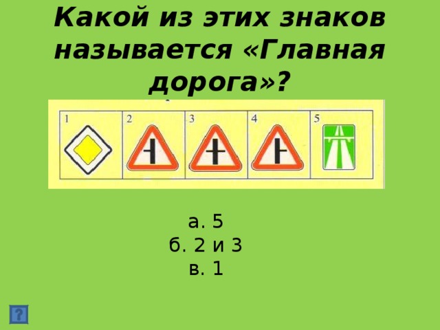 Какой из этих знаков называется «Главная дорога»? а. 5 б. 2 и 3 в. 1 