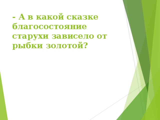 - А в какой сказке благосостояние старухи зависело от рыбки золотой?   