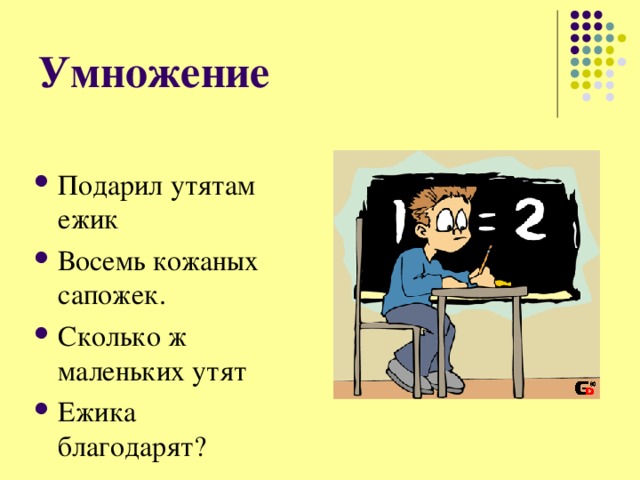 Умножение Подарил утятам ежик Восемь кожаных сапожек. Сколько ж маленьких утят Ежика благодарят ? 