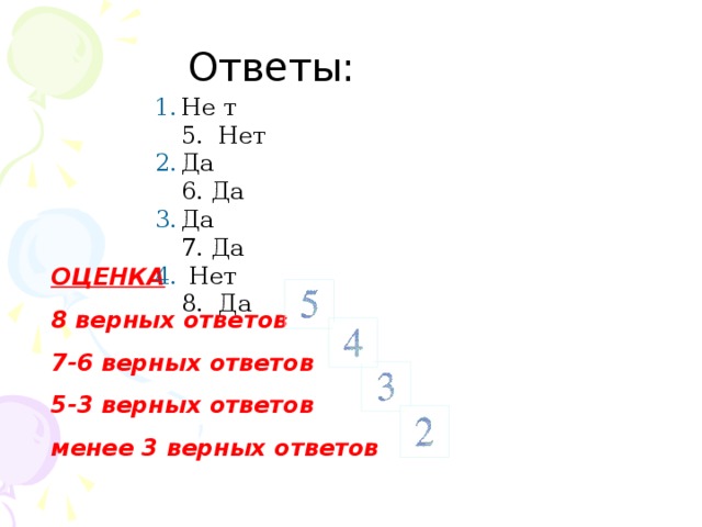 Ответы: Ответы: Не т 5. Нет Да 6. Да Да 7. Да  Нет 8. Да  ОЦЕНКА 8 верных ответов 7-6 верных ответов 5-3 верных ответов менее 3 верных ответов 