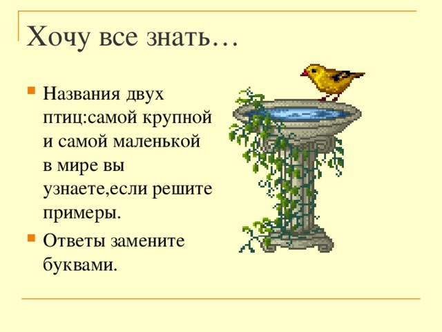 Хочу все знать… Названия двух птиц:самой крупной и самой маленькой в мире вы узнаете,если решите примеры. Ответы замените буквами. 