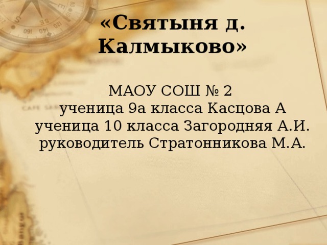 «Святыня д. Калмыково»   МАОУ СОШ № 2  ученица 9а класса Касцова А  ученица 10 класса Загородняя А.И.  руководитель Стратонникова М.А.    