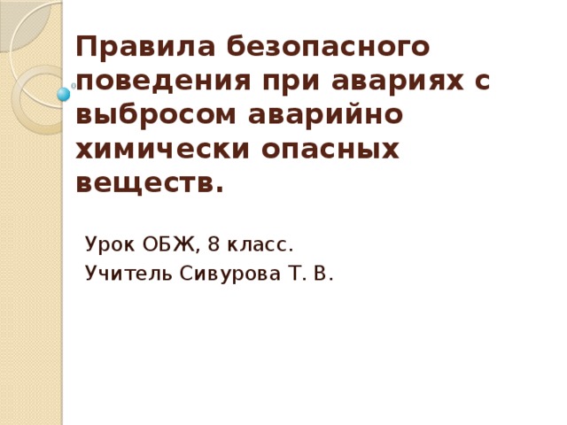 Правила безопасного поведения при авариях с выбросом аварийно химически опасных веществ.   Урок ОБЖ, 8 класс. Учитель Сивурова Т. В. 