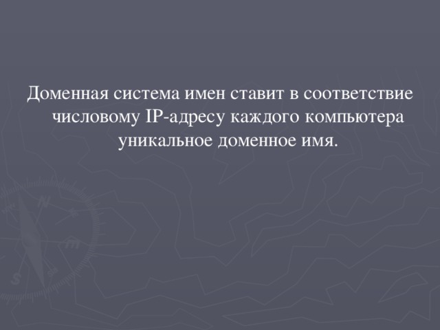 Доменная система имен ставит в соответствие числовому IP-адресу каждого компьютера уникальное доменное имя. 