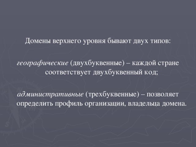 Домены верхнего уровня бывают двух типов:  географические  (двухбуквенные) – каждой стране соответствует двухбуквенный код;  административные  (трехбуквенные) – позволяет определить профиль организации, владельца домена. 