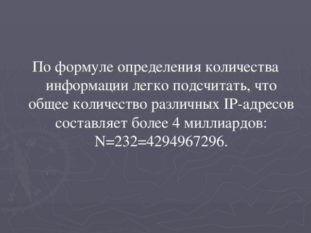 По формуле определения количества информации легко подсчитать, что общее количество различных IP-адресов составляет более 4 миллиардов: N=232=4294967296. 