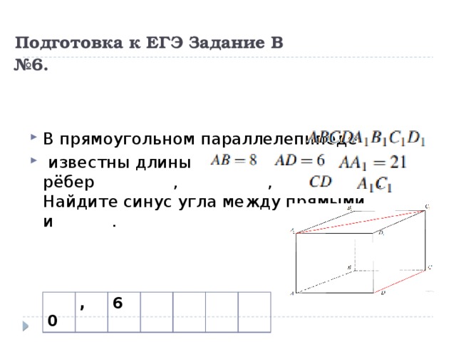 Подготовка к ЕГЭ Задание В  №6. В прямоугольном параллелепипеде    известны длины рёбер  ,  ,  . Найдите синус угла между прямыми   и  .  0 , 6 