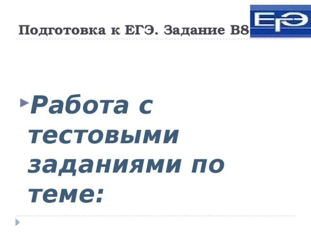 Подготовка к ЕГЭ. Задание В8 Работа с тестовыми заданиями по теме: 