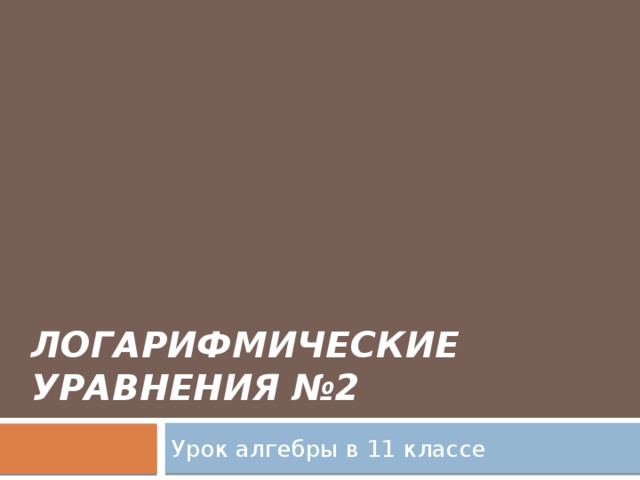 Логарифмические уравнения №2 Урок алгебры в 11 классе 