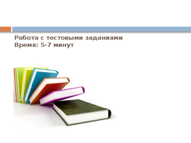 Работа с тестовыми заданиями  Время: 5-7 минут 